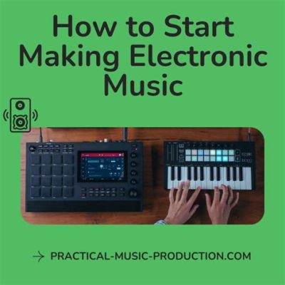 How to Start Making Electronic Music: A Symphony of Chaos and Order